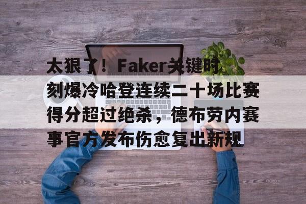 开云体验APP官网入口-太狠了！Faker关键时刻爆冷哈登连续二十场比赛得分超过绝杀，德布劳内赛事官方发布伤愈复出新规