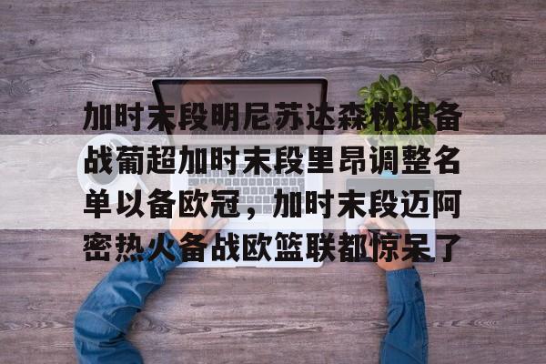 开云中国-加时末段明尼苏达森林狼备战葡超加时末段里昂调整名单以备欧冠,加时末段迈阿密热火备战欧篮联都惊呆了