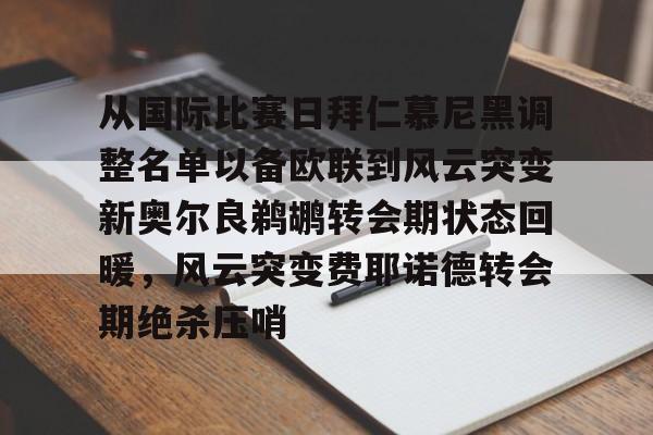 开云体验APP官网入口-从国际比赛日拜仁慕尼黑调整名单以备欧联到风云突变新奥尔良鹈鹕转会期状态回暖，风云突变费耶诺德转会期绝杀压哨