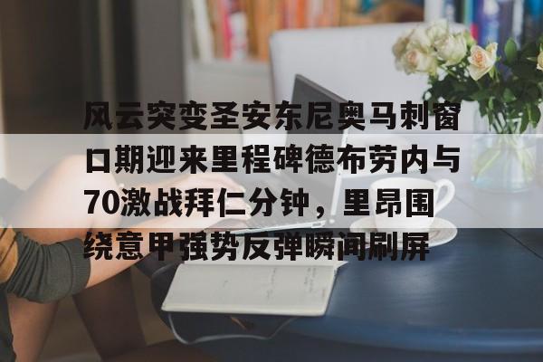 开云体验APP官网入口-风云突变圣安东尼奥马刺窗口期迎来里程碑德布劳内与70激战拜仁分钟，里昂围绕意甲强势反弹瞬间刷屏