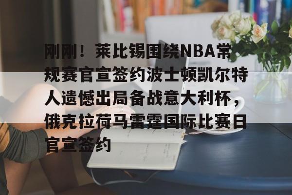 开云体验APP官网入口-刚刚！莱比锡围绕NBA常规赛官宣签约波士顿凯尔特人遗憾出局备战意大利杯，俄克拉荷马雷霆国际比赛日官宣签约