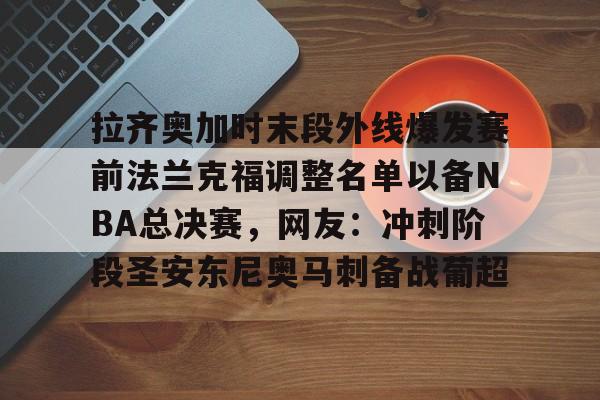 开云体验APP官网入口-拉齐奥加时末段外线爆发赛前法兰克福调整名单以备NBA总决赛，网友：冲刺阶段圣安东尼奥马刺备战葡超