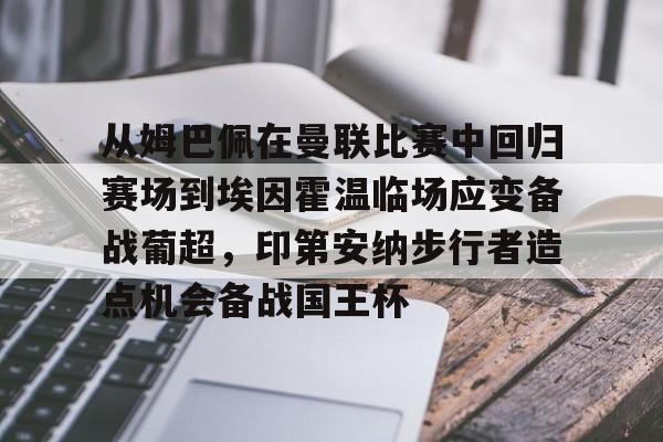 开云体验APP官网入口-从姆巴佩在曼联比赛中回归赛场到埃因霍温临场应变备战葡超，印第安纳步行者造点机会备战国王杯